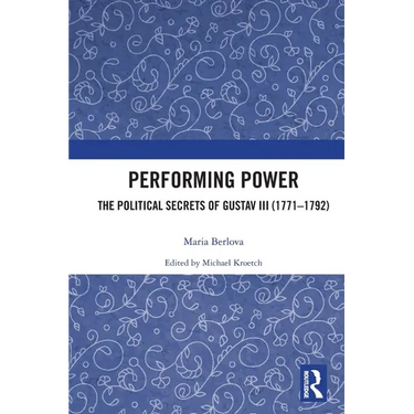 Performing Power: The Political Secrets of Gustav III (1771-1792)