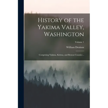 History of the Yakima Valley, Washington; Comprising Yakima, Kittitas, and Benton Counties ..; Volume 1