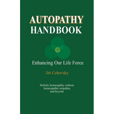 Autopathy Handbook: Enhancing Our Life Force - Holistic homeopathy without homeopathic remedies, and beyond
