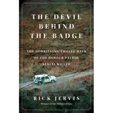 The Devil Behind the Badge: The Horrifying Twelve Days of the Border Patrol Serial Killer