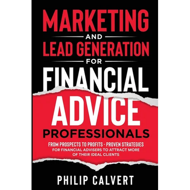 Marketing and Lead Generation for Financial Advice Professionals: From Prospects to Profits - Proven Strategies for Financial Advisers to Attract More