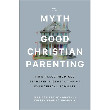 The Myth of Good Christian Parenting: How False Promises Betrayed a Generation of Evangelical Families
