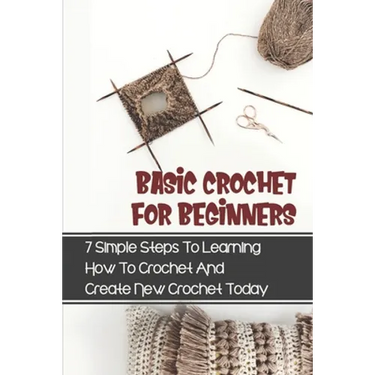 Basic Crochet For Beginners: 7 Simple Steps To Learning How To Crochet And Create New Crochet Today: Crochet For Beginners Granny Square