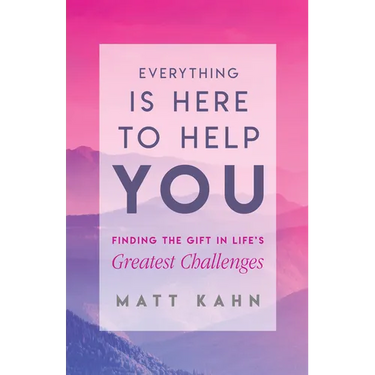 Everything Is Here to Help You: Finding the Gift in Life's Greatest Challenges