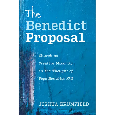 The Benedict Proposal: Church as Creative Minority in the Thought of Pope Benedict XVI