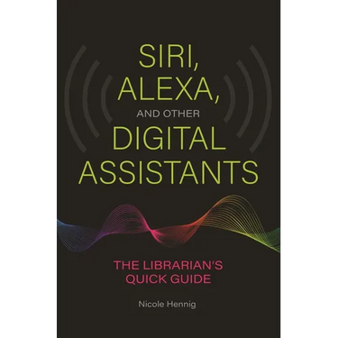 Siri, Alexa, and Other Digital Assistants: The Librarian's Quick Guide