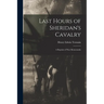 Last Hours of Sheridan's Cavalry: A Reprint of War Memoranda