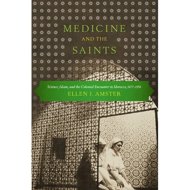 Medicine and the Saints: Science, Islam, and the Colonial Encounter in Morocco, 1877-1956