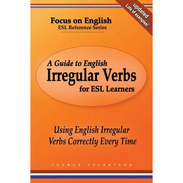 A Guide to English Irregular Verbs for ESL Learners: Using English Irregular Verbs Correctly Every Time