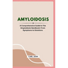 Amyloidosis: A Comprehensive Guide to The Amyloidosis Handbook: From Symptoms to Solutions