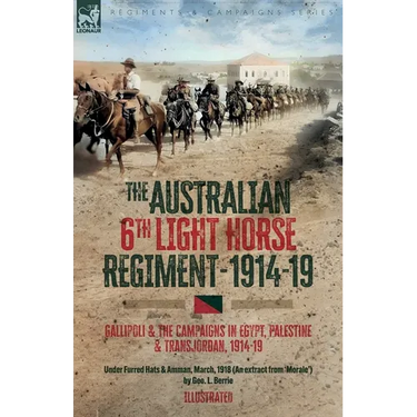 The Australian 6th Light Horse Regiment, 1914-19: Gallipoli and the Campaigns in Egypt, Palestine and Transjordan, 1914-19