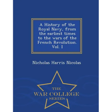 A History of the Royal Navy, from the earliest times to the wars of the French Revolution. Vol. I - War College Series