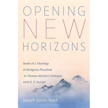 Opening New Horizons: Seeds of a Theology of Religious Pluralism in Thomas Merton's Dialogue with D. T. Suzuki