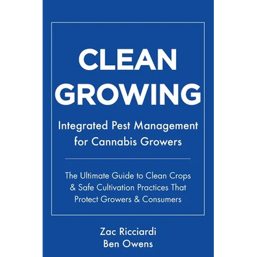 Clean Growing: Integrated Pest Management for Cannabis Growers: The Ultimate Guide to Clean Crops & Safe Cultivation Practices That P