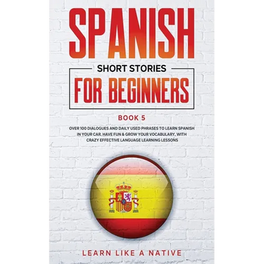Spanish Short Stories for Beginners Book 5: Over 100 Dialogues and Daily Used Phrases to Learn Spanish in Your Car. Have Fun & Grow Your Vocabulary, w