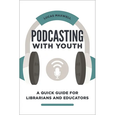 Podcasting with Youth: A Quick Guide for Librarians and Educators