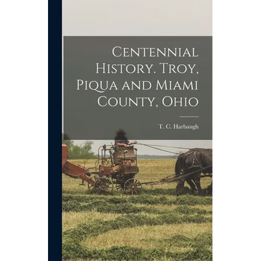 Centennial History. Troy, Piqua and Miami County, Ohio