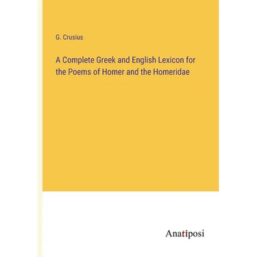 A Complete Greek and English Lexicon for the Poems of Homer and the Homeridae