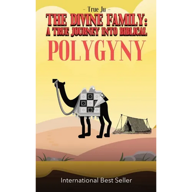 The Divine Family: A TRUE JOURNEY INTO BIBLICAL POLYGYNY: - From Identity To Culture, A Modern Approach To Living As Our Ancient Hebraic Family
