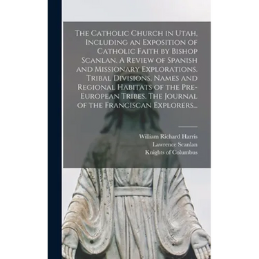 The Catholic Church in Utah, Including an Exposition of Catholic Faith by Bishop Scanlan. A Review of Spanish and Missionary Explorations. Tribal Divi