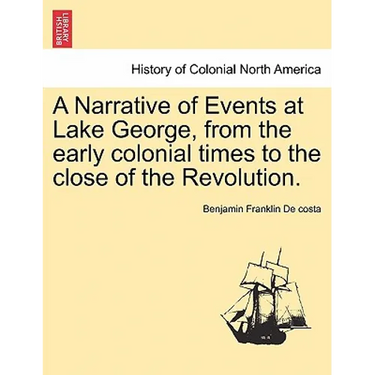 A Narrative of Events at Lake George, from the Early Colonial Times to the Close of the Revolution.