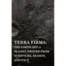 Terra Firma: the Earth Not a Planet, Proved from Scripture, Reason, and Fact