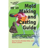 Mold Making and Casting Guide: Re-Usable Mold Making for Arts, Jewelry, Crafts, Cake Decorating, Candles, Toys, DIY, and More.