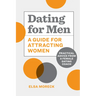 Dating for Men: A Guide for Attracting Women: Practical Advice from a Female Dating Coach