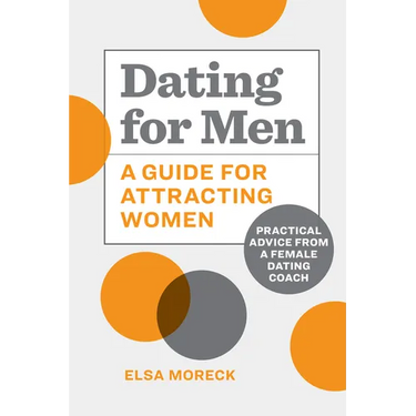 Dating for Men: A Guide for Attracting Women: Practical Advice from a Female Dating Coach