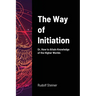 The Way of Initiation: Or, How to Attain Knowledge of the Higher Worlds
