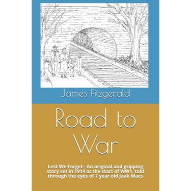Road to War: Lest We Forget - An Original and Gripping Story Set in 1914 at the Start of Ww1, Told Through the Eyes of 7 Year Old Jaak Maes