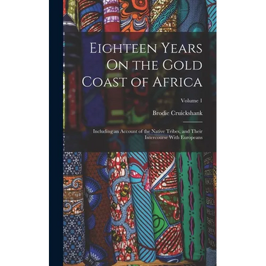 Eighteen Years On the Gold Coast of Africa: Including an Account of the Native Tribes, and Their Intercourse With Europeans; Volume 1