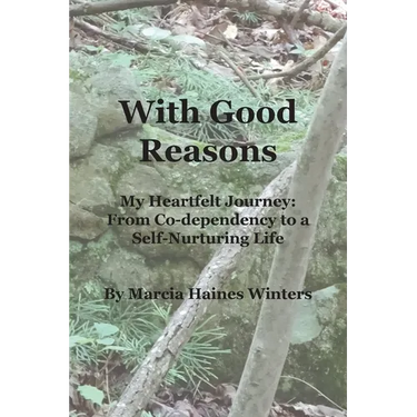 With Good Reasons: My Heartfelt Journey: From Co-dependency to a Self-Nurturing Life