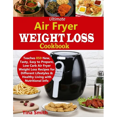 Ultimate Air Fryer Weight Loss Cookbook: Teaches 850 New, Tasty, Easy to Prepare, Low Carb Air Fryer Weight Loss Recipes for Different Lifestyles & He