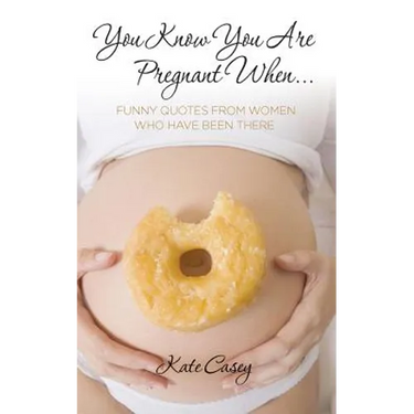 You Know You Are Pregnant When....: Funny Quotes From Women Who Have Been There