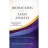 Biohacking for the Sales Athlete: Optimize Your Health to Transform Your Results