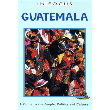Guatemala in Focus: A Guide to the People, Politics and Culture