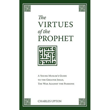 The Virtues of the Prophet: A Young Muslim's Guide to the Greater Jihad, the War Against the Passions