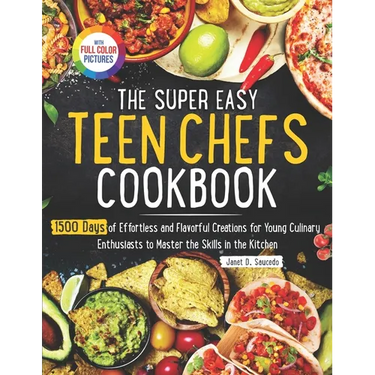 The Super Easy Teen Chef Cookbook: 1500 Days of Effortless and Flavorful Creations for Young Culinary Enthusiasts to Master the Skills in the Kitchen