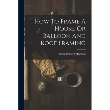 How To Frame A House, Or Balloon And Roof Framing