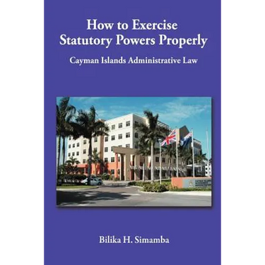 How to Exercise Statutory Powers Properly: Cayman Islands Administrative Law