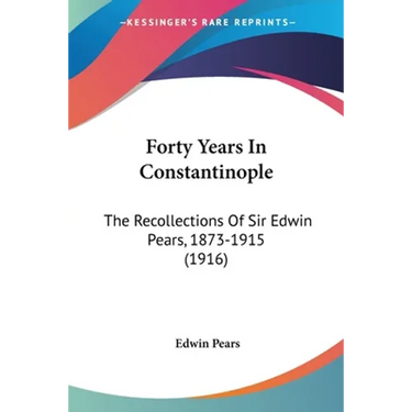 Forty Years In Constantinople: The Recollections Of Sir Edwin Pears, 1873-1915 (1916)