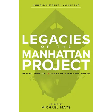 Legacies of the Manhattan Project: Reflections on 75 Years of a Nuclear World