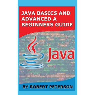 Java Basics and Advanced a Beginners Guide