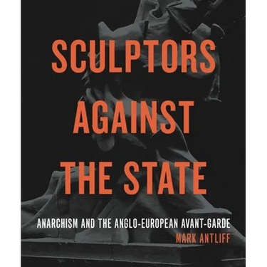 Sculptors Against the State: Anarchism and the Anglo-European Avant-Garde
