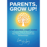 Parents, Grow Up: Stop Wishing, Start Doing, Timeless Tools to Strengthen Your Family's Foundation and Relationships