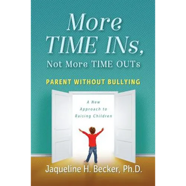 More TIME INs, Not More TIME OUTs: Parent Without Bullying: A New Approach to Raising Children