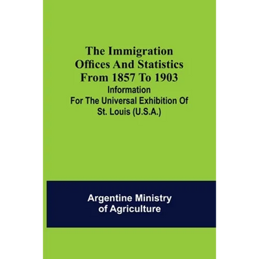 The immigration offices and statistics from 1857 to 1903; Information for the Universal Exhibition of St. Louis (U.S.A.)