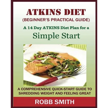 THE ATKINS DIET (A Beginner's Practical Guide): A Comprehensive Quick-Start Guide to Shredding Weight and Feeling Great: A 14 Day Diet Plan for a Simp