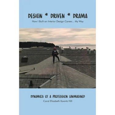 Design * Driven * Drama: How I Built an Interior Design Career...My Way: Dynamics of a Profession Unimagined